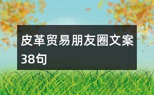 皮革貿(mào)易朋友圈文案38句