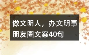 “做文明人，辦文明事”朋友圈文案40句