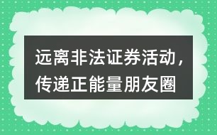 “遠(yuǎn)離非法證券活動，傳遞正能量”朋友圈文案36句