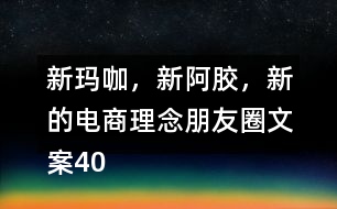 新瑪咖，新阿膠，新的電商理念朋友圈文案40句