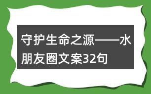 “守護(hù)生命之源――水”朋友圈文案32句