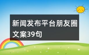 新聞發(fā)布平臺(tái)朋友圈文案39句