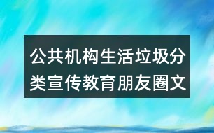 公共機(jī)構(gòu)生活垃圾分類(lèi)宣傳教育朋友圈文案32句