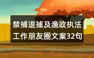 禁捕退捕及漁政執(zhí)法工作朋友圈文案32句