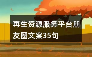 再生資源服務(wù)平臺(tái)朋友圈文案35句