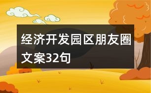 經(jīng)濟開發(fā)園區(qū)朋友圈文案32句