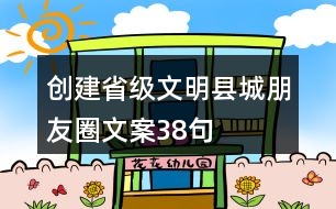 創(chuàng)建省級(jí)文明縣城朋友圈文案38句