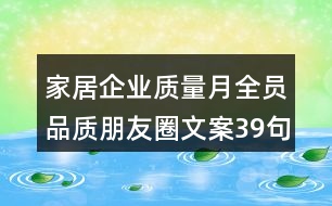 家居企業(yè)質(zhì)量月全員品質(zhì)朋友圈文案39句