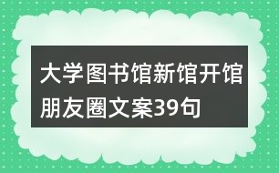 大學圖書館新館開館朋友圈文案39句