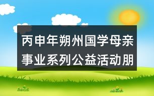 丙申年朔州國學(xué)母親事業(yè)系列公益活動(dòng)朋友圈文案口號(hào)34句