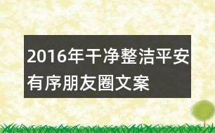 2016年“干凈整潔平安有序”朋友圈文案37句