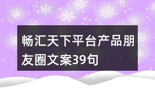 暢匯天下平臺(tái)產(chǎn)品朋友圈文案39句