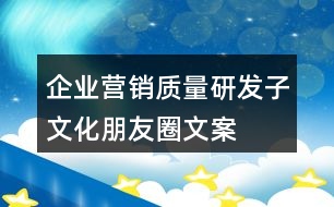 企業(yè)營(yíng)銷、質(zhì)量、研發(fā)子文化朋友圈文案35句