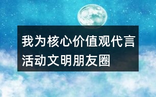 “我為核心價值觀代言”活動文明朋友圈文案40句