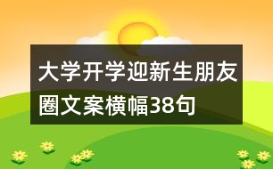 大學開學迎新生朋友圈文案橫幅38句