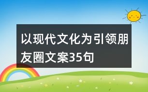 以現(xiàn)代文化為引領朋友圈文案35句