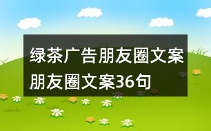 綠茶廣告朋友圈文案、朋友圈文案36句