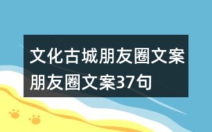 文化古城朋友圈文案、朋友圈文案37句