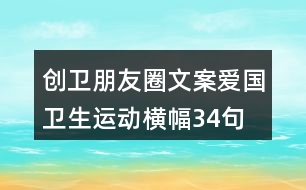 創(chuàng)衛(wèi)朋友圈文案、愛國衛(wèi)生運動橫幅34句