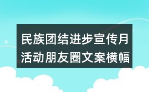 民族團(tuán)結(jié)進(jìn)步宣傳月活動朋友圈文案橫幅33句