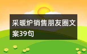 采暖爐銷(xiāo)售朋友圈文案39句