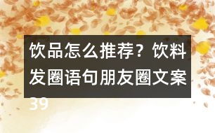 飲品怎么推薦？飲料發(fā)圈語句朋友圈文案39句