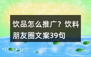 飲品怎么推廣？飲料朋友圈文案39句