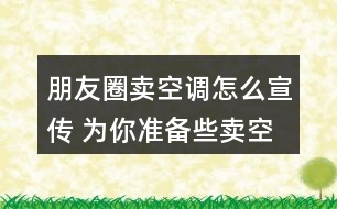 朋友圈賣空調(diào)怎么宣傳 為你準備些賣空調(diào)的朋友圈文案34句