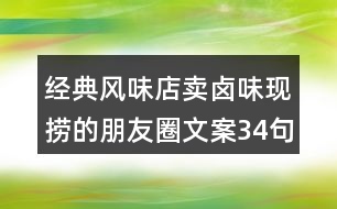 經(jīng)典風(fēng)味店賣鹵味現(xiàn)撈的朋友圈文案34句