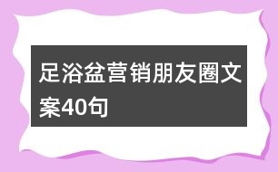 足浴盆營(yíng)銷(xiāo)朋友圈文案40句