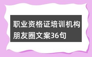 職業(yè)資格證培訓機構(gòu)朋友圈文案36句