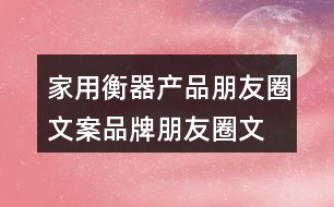 家用衡器產(chǎn)品朋友圈文案、品牌朋友圈文案36句