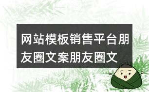 網(wǎng)站模板銷售平臺(tái)朋友圈文案、朋友圈文案32句