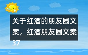 關(guān)于紅酒的朋友圈文案，紅酒朋友圈文案37句