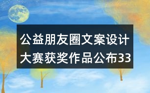 公益朋友圈文案設(shè)計大賽獲獎作品公布33句