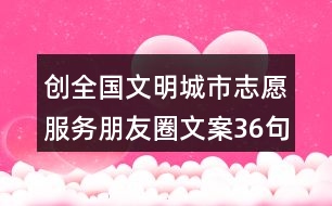 創(chuàng)全國文明城市志愿服務朋友圈文案36句