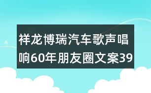 祥龍博瑞汽車(chē)歌聲唱響60年朋友圈文案39句