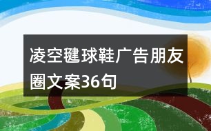 凌空毽球鞋廣告朋友圈文案36句