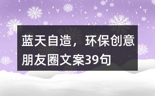 藍(lán)天自造，環(huán)保創(chuàng)意朋友圈文案39句