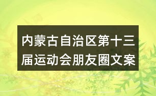 內(nèi)蒙古自治區(qū)第十三屆運(yùn)動(dòng)會(huì)朋友圈文案35句