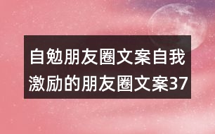 自勉朋友圈文案：自我激勵的朋友圈文案37句