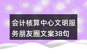 會計核算中心文明服務(wù)朋友圈文案38句