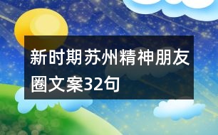 新時(shí)期蘇州精神朋友圈文案32句