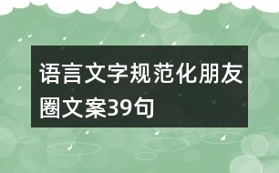 語言文字規(guī)范化朋友圈文案39句