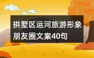 拱墅區(qū)運(yùn)河旅游形象朋友圈文案40句