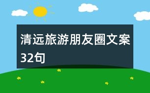 清遠(yuǎn)旅游朋友圈文案32句