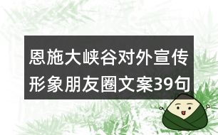 恩施大峽谷對外宣傳形象朋友圈文案39句