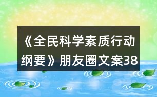 《全民科學(xué)素質(zhì)行動(dòng)綱要》朋友圈文案38句