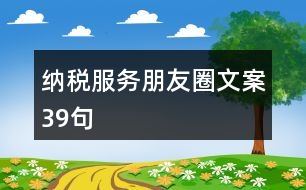 納稅服務(wù)朋友圈文案39句