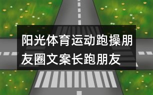 陽光體育運(yùn)動(dòng)跑操朋友圈文案、長跑朋友圈文案34句